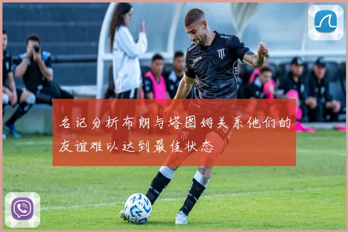 名记分析布朗与塔图姆关系他们的友谊难以达到最佳状态