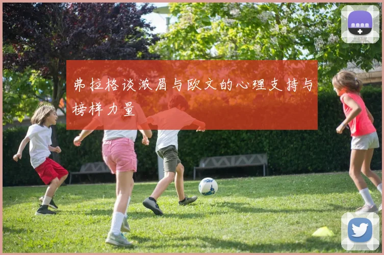 弗拉格谈浓眉与欧文的心理支持与榜样力量