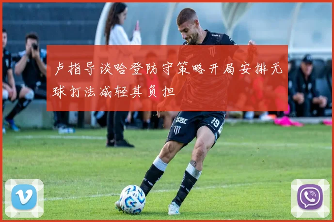 卢指导谈哈登防守策略开局安排无球打法减轻其负担