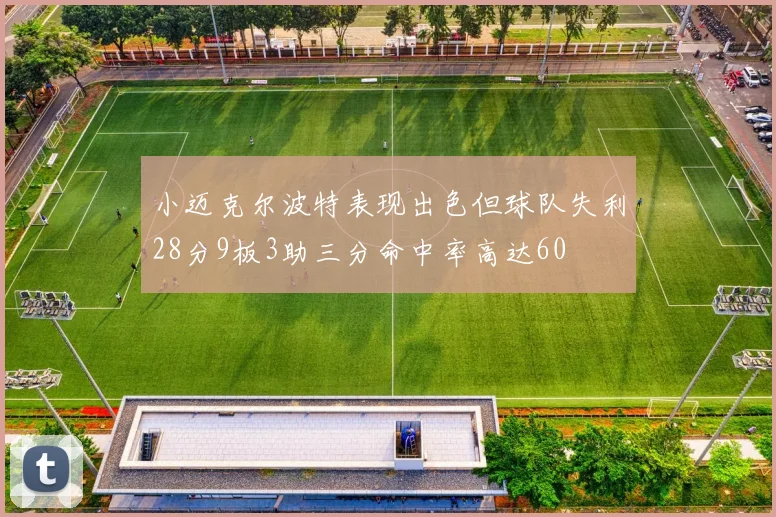 小迈克尔波特表现出色但球队失利28分9板3助三分命中率高达60
