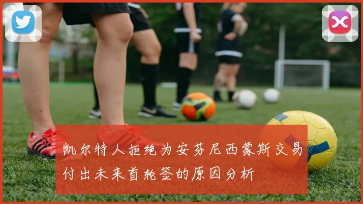 凯尔特人拒绝为安芬尼西蒙斯交易付出未来首轮签的原因分析