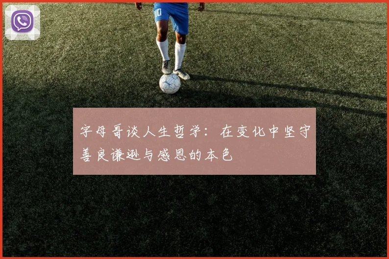 字母哥谈人生哲学：在变化中坚守善良谦逊与感恩的本色