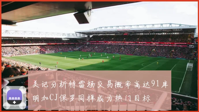 美记分析特雷杨交易概率高达91库明加CJ保罗同样成为热门目标