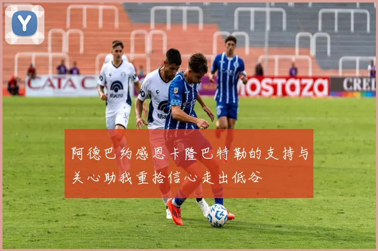 阿德巴约感恩卡隆巴特勒的支持与关心助我重拾信心走出低谷