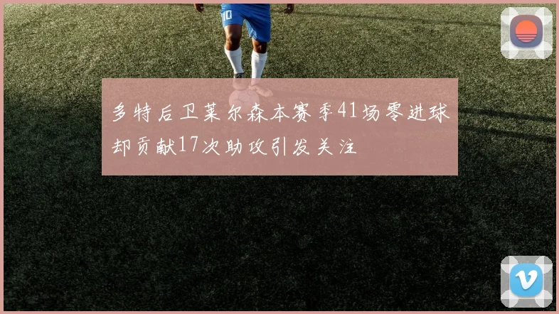 多特后卫莱尔森本赛季41场零进球却贡献17次助攻引发关注