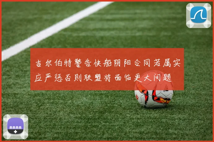 吉尔伯特警告快船阴阳合同若属实应严惩否则联盟将面临更大问题