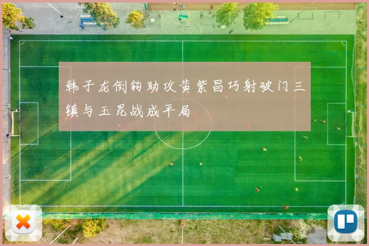 韩子龙倒钩助攻黄紫昌巧射破门三镇与玉昆战成平局
