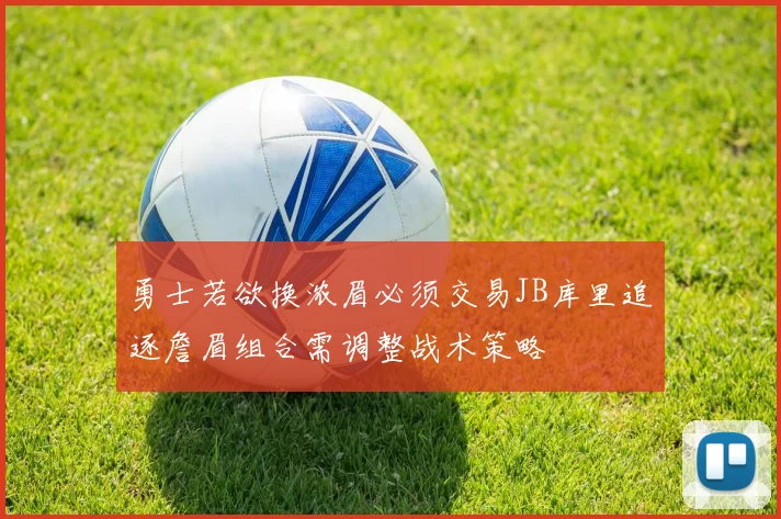 勇士若欲换浓眉必须交易JB库里追逐詹眉组合需调整战术策略