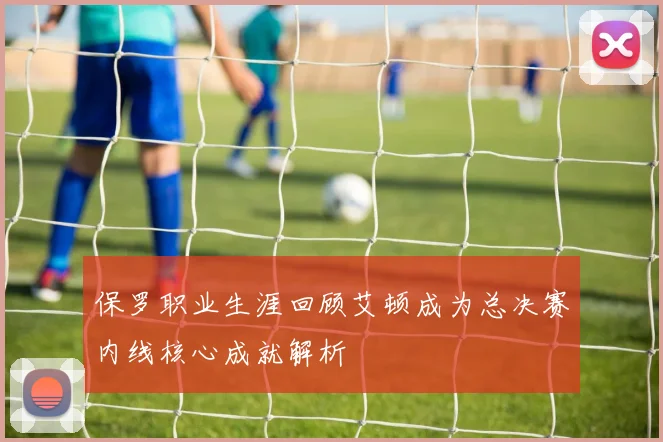 保罗职业生涯回顾艾顿成为总决赛内线核心成就解析
